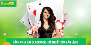 Cách Chia Bài Blackjack - Bí Thuật Của Người Chơi Lão Làng